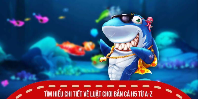 Tìm hiểu chi tiết về luật chơi bắn cá H5 từ A-Z